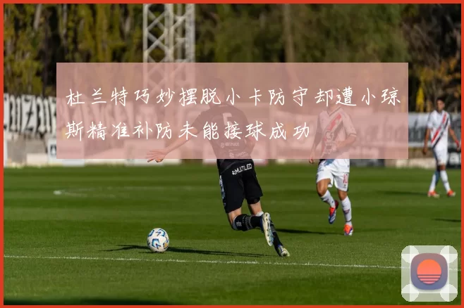 杜兰特巧妙摆脱小卡防守却遭小琼斯精准补防未能接球成功