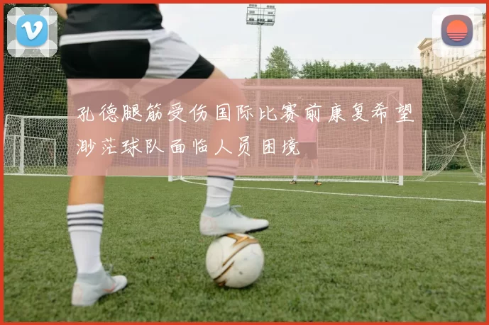 孔德腿筋受伤国际比赛前康复希望渺茫球队面临人员困境