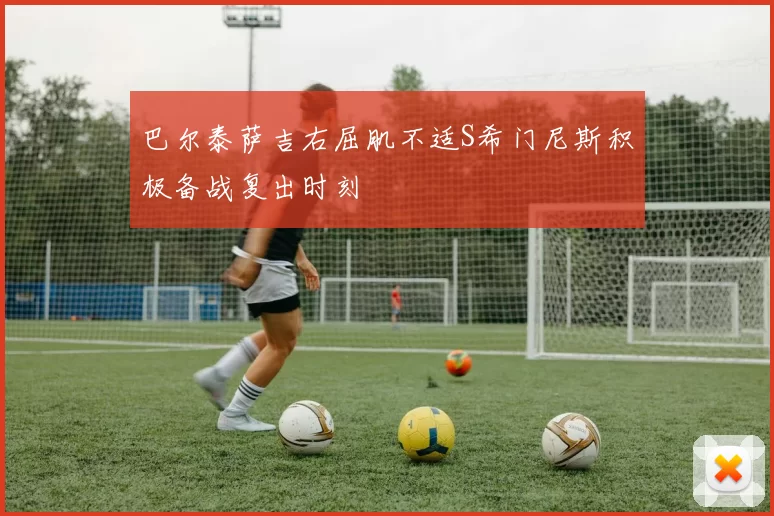 巴尔泰萨吉右屈肌不适S希门尼斯积极备战复出时刻