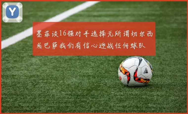 墨菲谈16强对手选择无所谓切尔西或巴萨我们有信心迎战任何球队