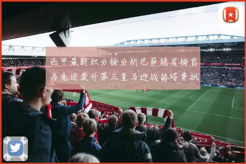 西甲最新积分榜分析巴萨稳居榜首马竞逆袭升第三皇马迎战赫塔费挑战