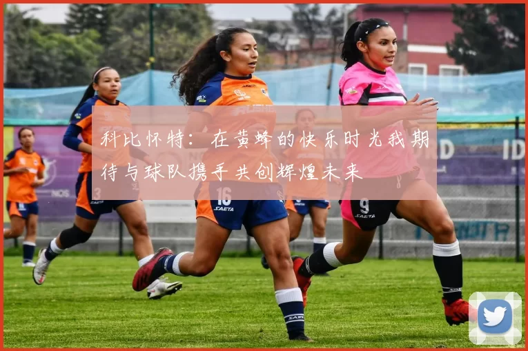 科比怀特：在黄蜂的快乐时光我期待与球队携手共创辉煌未来