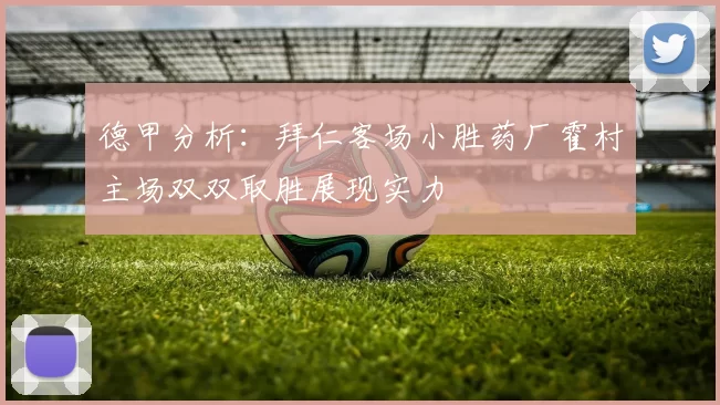 德甲分析：拜仁客场小胜药厂霍村主场双双取胜展现实力