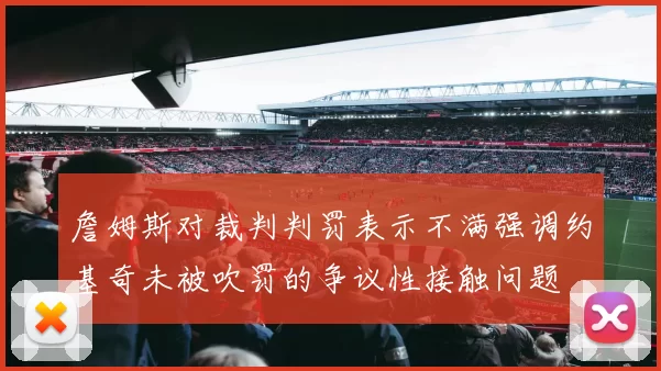 詹姆斯对裁判判罚表示不满强调约基奇未被吹罚的争议性接触问题