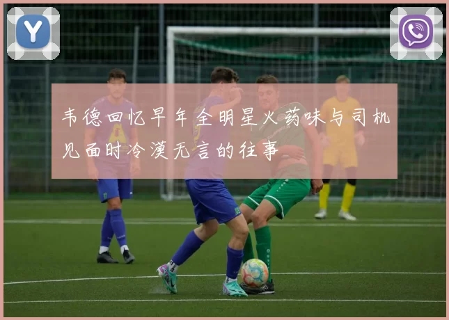 韦德回忆早年全明星火药味与司机见面时冷漠无言的往事