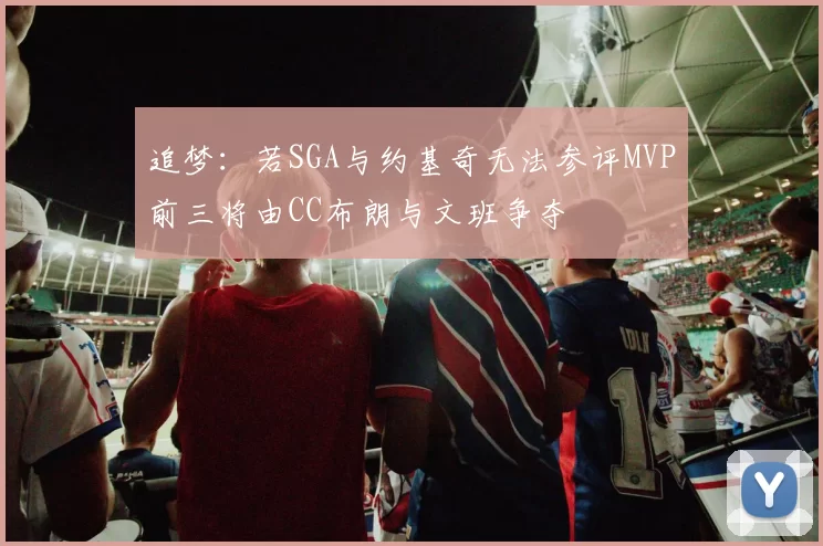 追梦：若SGA与约基奇无法参评MVP前三将由CC布朗与文班争夺