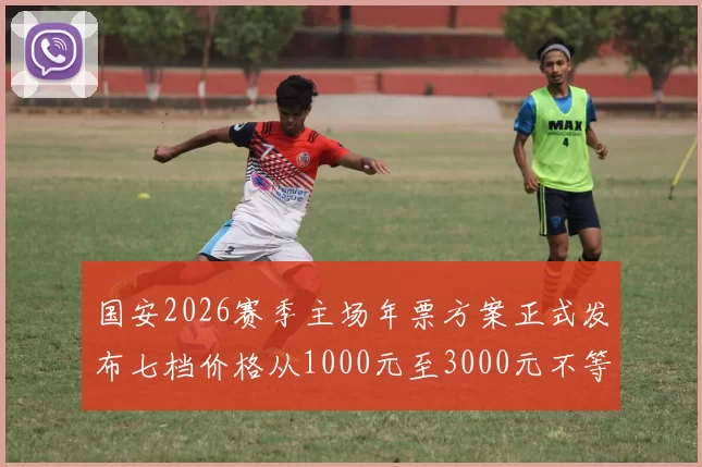 国安2026赛季主场年票方案正式发布七档价格从1000元至3000元不等