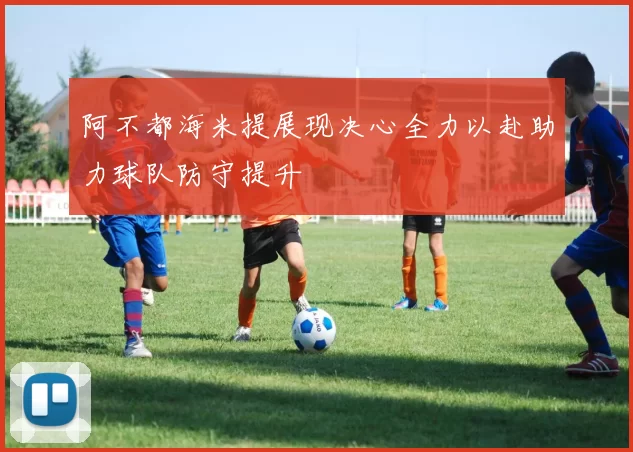 阿不都海米提展现决心全力以赴助力球队防守提升