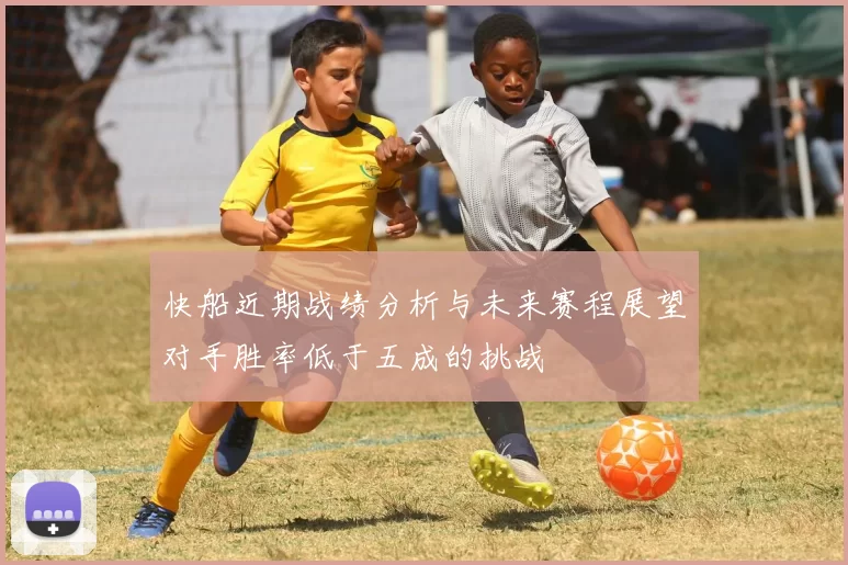 快船近期战绩分析与未来赛程展望对手胜率低于五成的挑战