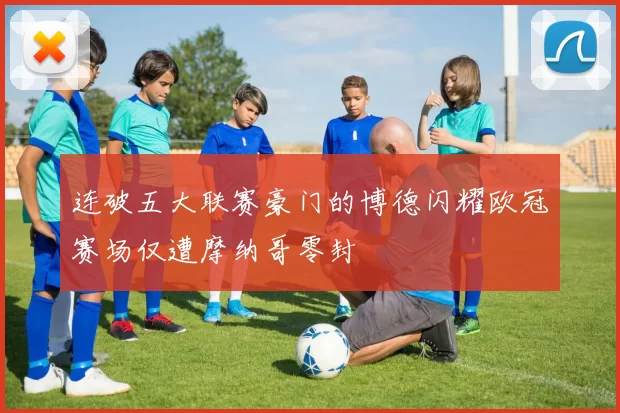 连破五大联赛豪门的博德闪耀欧冠赛场仅遭摩纳哥零封